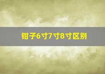 钳子6寸7寸8寸区别