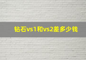 钻石vs1和vs2差多少钱