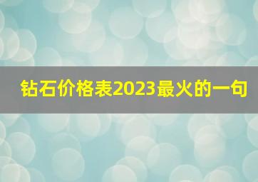 钻石价格表2023最火的一句