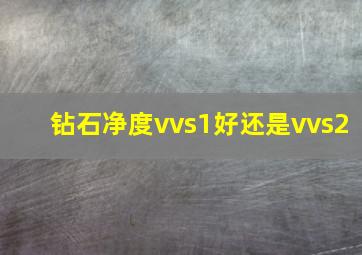 钻石净度vvs1好还是vvs2