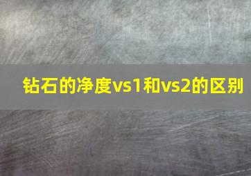 钻石的净度vs1和vs2的区别