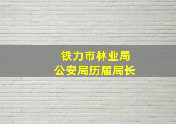 铁力市林业局公安局历届局长