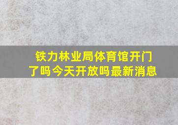 铁力林业局体育馆开门了吗今天开放吗最新消息