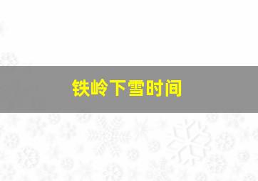 铁岭下雪时间