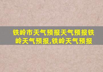 铁岭市天气预报天气预报铁岭天气预报,铁岭天气预报