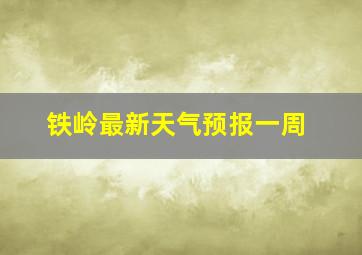 铁岭最新天气预报一周