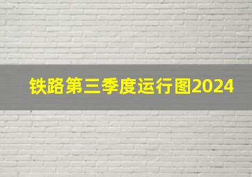 铁路第三季度运行图2024