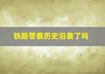 铁路警察历史沿袭了吗