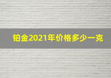 铂金2021年价格多少一克