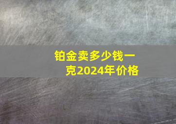 铂金卖多少钱一克2024年价格