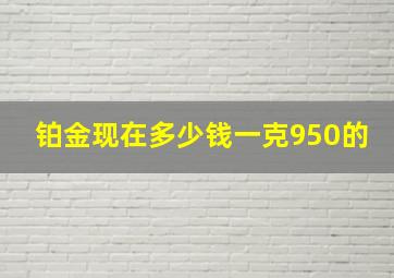 铂金现在多少钱一克950的