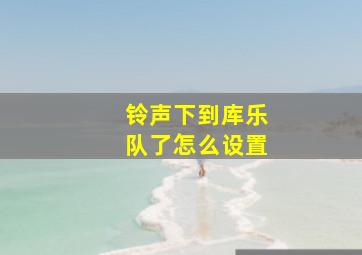 铃声下到库乐队了怎么设置