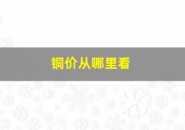 铜价从哪里看