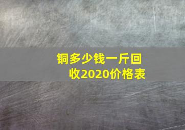 铜多少钱一斤回收2020价格表