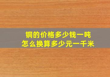 铜的价格多少钱一吨怎么换算多少元一千米