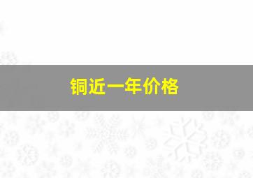 铜近一年价格