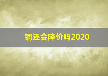 铜还会降价吗2020