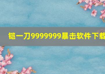 铠一刀9999999暴击软件下载