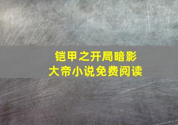 铠甲之开局暗影大帝小说免费阅读