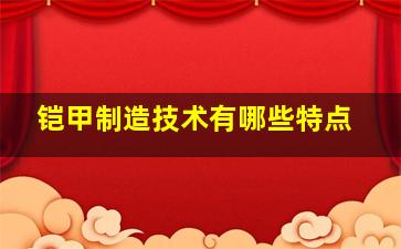 铠甲制造技术有哪些特点