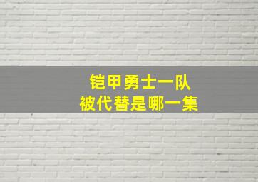 铠甲勇士一队被代替是哪一集