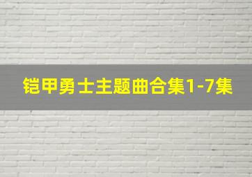 铠甲勇士主题曲合集1-7集