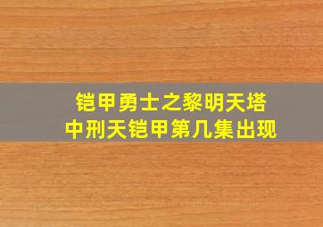 铠甲勇士之黎明天塔中刑天铠甲第几集出现