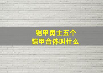 铠甲勇士五个铠甲合体叫什么