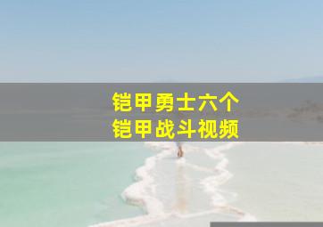 铠甲勇士六个铠甲战斗视频