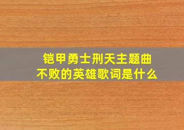 铠甲勇士刑天主题曲不败的英雄歌词是什么