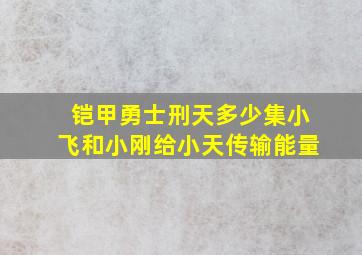 铠甲勇士刑天多少集小飞和小刚给小天传输能量