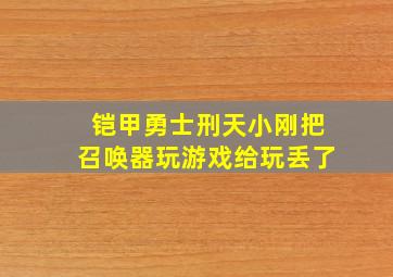 铠甲勇士刑天小刚把召唤器玩游戏给玩丢了