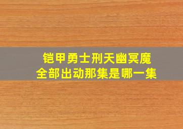 铠甲勇士刑天幽冥魔全部出动那集是哪一集