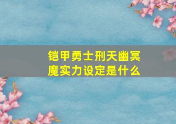 铠甲勇士刑天幽冥魔实力设定是什么