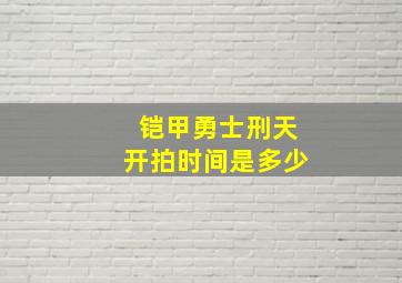 铠甲勇士刑天开拍时间是多少