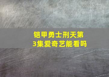 铠甲勇士刑天第3集爱奇艺能看吗