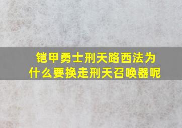 铠甲勇士刑天路西法为什么要换走刑天召唤器呢