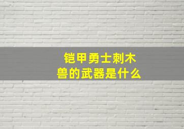 铠甲勇士刺木兽的武器是什么