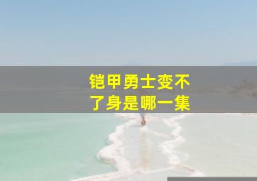 铠甲勇士变不了身是哪一集