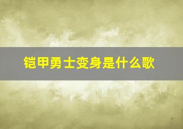 铠甲勇士变身是什么歌