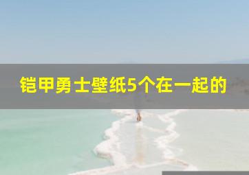 铠甲勇士壁纸5个在一起的