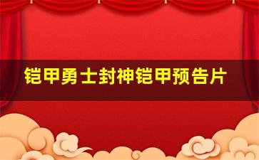 铠甲勇士封神铠甲预告片