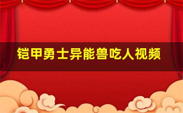 铠甲勇士异能兽吃人视频