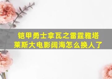 铠甲勇士拿瓦之雷霆雅塔莱斯大电影阔海怎么换人了