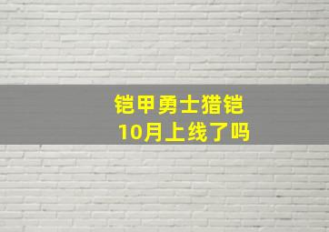 铠甲勇士猎铠10月上线了吗