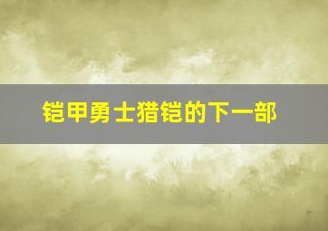 铠甲勇士猎铠的下一部