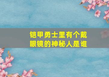 铠甲勇士里有个戴眼镜的神秘人是谁