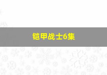 铠甲战士6集