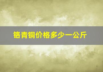 铬青铜价格多少一公斤