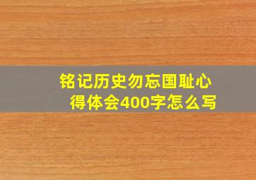 铭记历史勿忘国耻心得体会400字怎么写